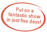 Put on a fantastic show in just five days! Put on a fantastic show in just five days!